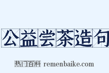 公益尝茶造句是什么意思的图片